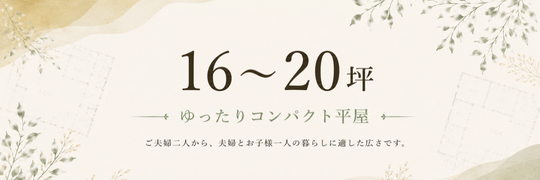 ゆったりコンパクト平屋16坪～20坪